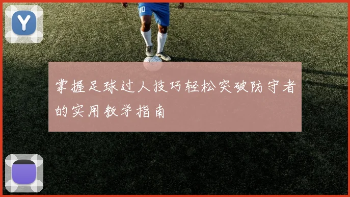 掌握足球过人技巧轻松突破防守者的实用教学指南
