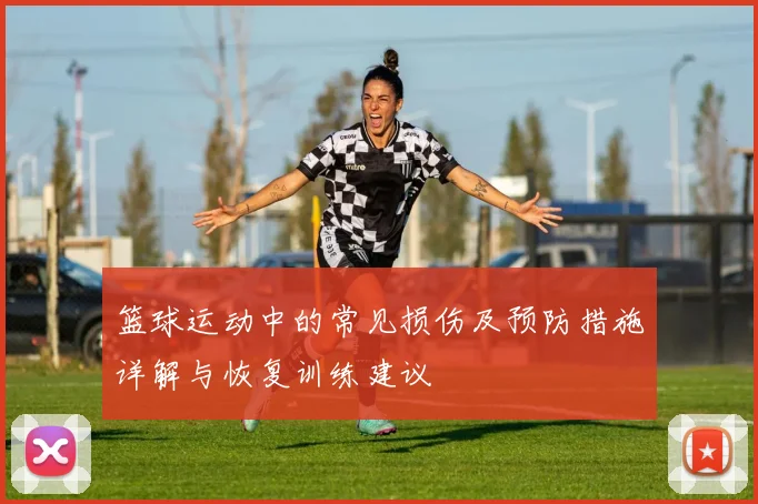 篮球运动中的常见损伤及预防措施详解与恢复训练建议