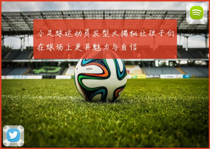 小足球运动员发型大揭秘让孩子们在球场上更具魅力与自信