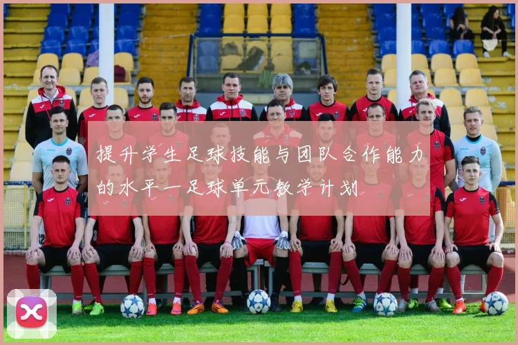提升学生足球技能与团队合作能力的水平一足球单元教学计划