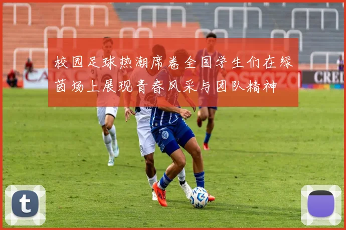 校园足球热潮席卷全国学生们在绿茵场上展现青春风采与团队精神