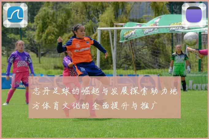 志丹足球的崛起与发展探索助力地方体育文化的全面提升与推广