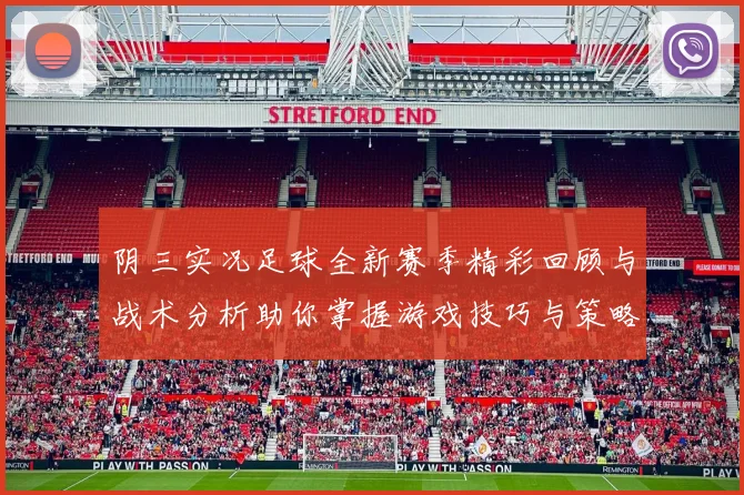 阴三实况足球全新赛季精彩回顾与战术分析助你掌握游戏技巧与策略