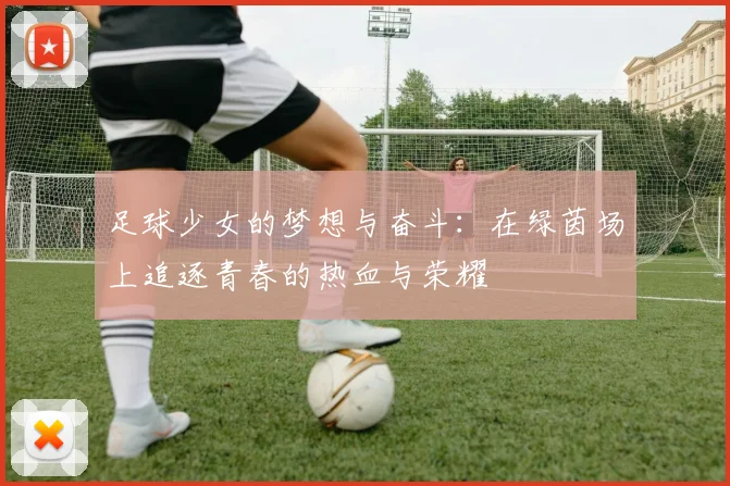 足球少女的梦想与奋斗：在绿茵场上追逐青春的热血与荣耀